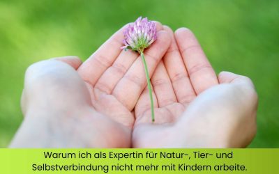 Warum ich als Expertin für Natur-, Tier- und Selbstverbindung nicht mehr mit Kindern arbeite.